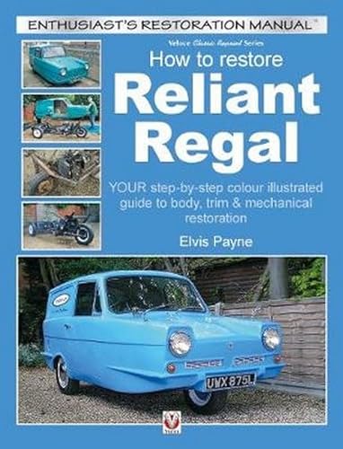 Reliant Regal, How to Restore: YOUR step-by-step colour illustrated guide to body, trim & mechanical restoration (Veloce Classic Reprint)